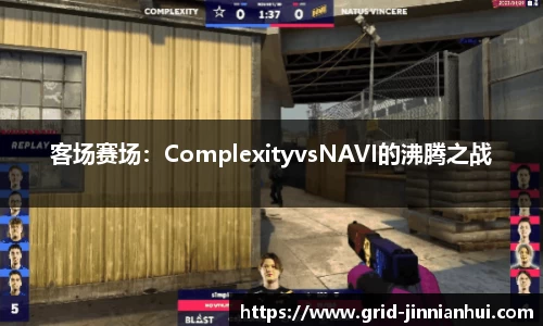 客场赛场:ComplexityvsNAVI的沸腾之战