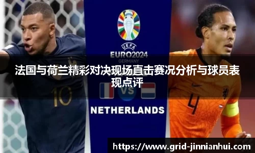 法国与荷兰精彩对决现场直击赛况分析与球员表现点评